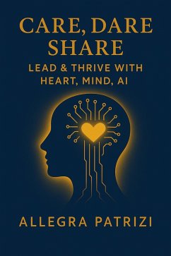Care, Dare, Share: Lead and Thrive with Heart, Mind, AI (eBook, ePUB) - Patrizi, Allegra Care, Dare, Share: Lead and Thrive with Heart, Mind, AI (eBook, ePUB) - Patrizi, Allegra
