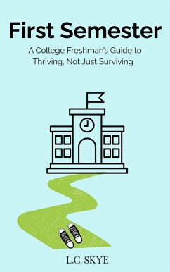 First Semester: A College Freshman's Guide to Thriving, Not Just Surviving (eBook, ePUB) - Skye, L. C. First Semester: A College Freshman's Guide to Thriving, Not Just Surviving (eBook, ePUB) - Skye, L. C.