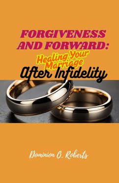 Forgiveness and Forward: Healing Your Marriage After Infidelity (eBook, ePUB) - Roberts, Dominion O. Forgiveness and Forward: Healing Your Marriage After Infidelity (eBook, ePUB) - Roberts, Dominion O.