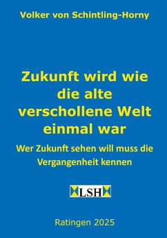 Zukunft wird wie die alte verschollene Welt einmal war - Schintling-Horny, Volker von Zukunft wird wie die alte verschollene Welt einmal war - Schintling-Horny, Volker von