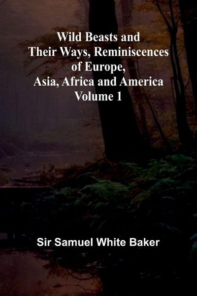 Wild Beasts and Their Ways, Reminiscences of Europe, Asia, Africa and America Volume 1