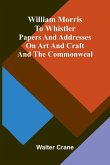 William Morris to Whistler Papers and addresses on art and craft and the commonweal. William Morris to Whistler Papers and addresses on art and craft and the commonweal.