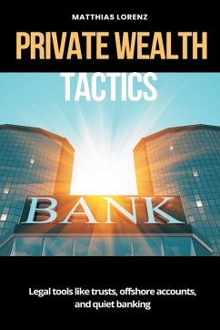 Private Wealth Tactics Legal tools like trusts, offshore accounts, and quiet banking - Lorenz, Matthias Private Wealth Tactics Legal tools like trusts, offshore accounts, and quiet banking - Lorenz, Matthias