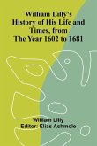 William Lilly's History of His Life and Times, from the Year 1602 to 1681