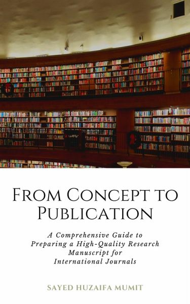 From Concept to Publication: A Comprehensive Guide to Preparing a High-Quality Research Manuscript for International Journals (eBook, ePUB) From Concept to Publication: A Comprehensive Guide to Preparing a High-Quality Research Manuscript for International Journals (eBook, ePUB)
