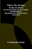Where the Strange Trails Go Down ;Sulu, Borneo, Celebes, Bali, Java, Sumatra, Straits Settlements, Malay States, Siam, Cambodia, Annam, Cochin-China