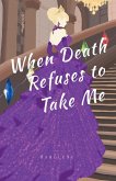 When Death Refuses to Take Me When Death Refuses to Take Me