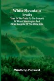 White Mountain Trails ; Tales of the Trails to the Summit of Mount Washington and other Summits of the White Hills