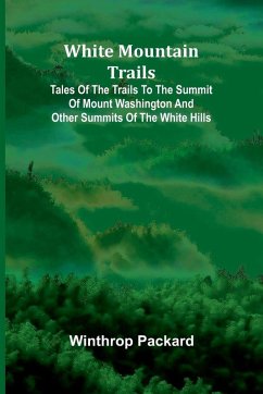 White Mountain Trails ; Tales of the Trails to the Summit of Mount Washington and other Summits of the White Hills - Packard, Winthrop