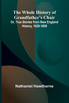 Cover The Whole History of Grandfather's Chair Or, True Stories from New England History, 1620-1808