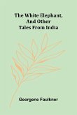 The White Elephant, and Other Tales From India The White Elephant, and Other Tales From India