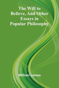 The Will to Believe, and Other Essays in Popular Philosophy - James, William