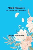 Wild Flowers; or, Pastoral and Local Poetry Wild Flowers; or, Pastoral and Local Poetry