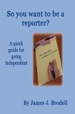 So you want to be a reporter? A quick guide for going independent (eBook, ePUB)