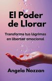 El Poder de Llorar. Transforma tus lágrimas en libertad emocional (eBook, ePUB)
