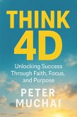 Think 4D Unlocking Success, Through faith, Focus and Purpose (eBook, ePUB) Think 4D Unlocking Success, Through faith, Focus and Purpose (eBook, ePUB)