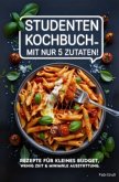 Studenten Kochbuch - Mit nur 5 Zutaten! Rezepte für kleines Budget, wenig Zeit & minimale Ausstattung.