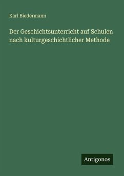 Der Geschichtsunterricht auf Schulen nach kulturgeschichtlicher Methode - Biedermann, Karl