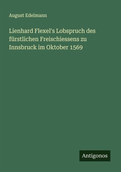 Lienhard Flexel's Lobspruch des fürstlichen Freischiessens zu Innsbruck im Oktober 1569 - Edelmann, August