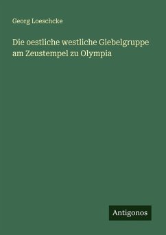 Die oestliche westliche Giebelgruppe am Zeustempel zu Olympia - Loeschcke, Georg Die oestliche westliche Giebelgruppe am Zeustempel zu Olympia - Loeschcke, Georg