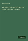 The History of a Lump of Chalk. Its Family Circle, and Their Uses The History of a Lump of Chalk. Its Family Circle, and Their Uses