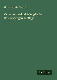 Octavian zwei mittelenglische Bearbeitungen der Sage - Sarrazin, Gregor Ignatz