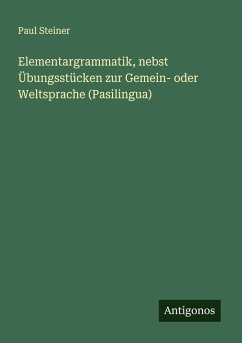 Elementargrammatik, nebst Übungsstücken zur Gemein- oder Weltsprache (Pasilingua) - Steiner, Paul Elementargrammatik, nebst Übungsstücken zur Gemein- oder Weltsprache (Pasilingua) - Steiner, Paul