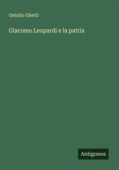 Giacomo Leopardi e la patria - Ghetti, Getulio Giacomo Leopardi e la patria - Ghetti, Getulio