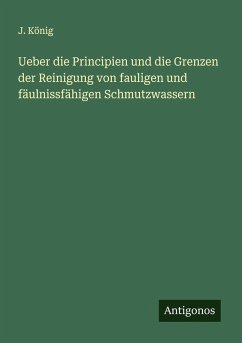 Ueber die Principien und die Grenzen der Reinigung von fauligen und fäulnissfähigen Schmutzwassern - König, J.
