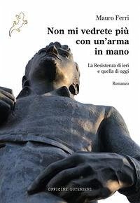 Cover Non mi vedrete più con un'arma in mano. La Resistenza di ieri e quella di oggi