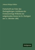 Festschrift zur Feier des fünfzigjährigen Jubiläums der Freimaurerloge Wilhelm zur aufgehenden Sonne im Or. Stuttgart am 11. Oktober 1885 Festschrift zur Feier des fünfzigjährigen Jubiläums der Freimaurerloge Wilhelm zur aufgehenden Sonne im Or. Stuttgart am 11. Oktober 1885