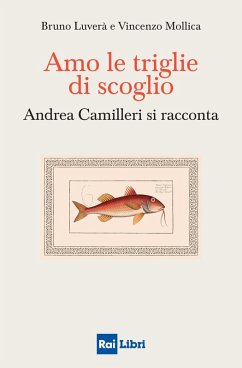 Amo le triglie di scoglio. Andrea Camilleri si racconta - Luverà, Bruno; Mollica, Vincenzo