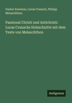Passional Christi und Antichristi: Lucas Cranachs Holzschnitte mit dem Texte von Melanchthon - Kawerau, Gustav; Cranach, Lucas; Melanchthon, Philipp Passional Christi und Antichristi: Lucas Cranachs Holzschnitte mit dem Texte von Melanchthon - Kawerau, Gustav; Cranach, Lucas; Melanchthon, Philipp