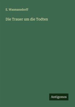 Die Trauer um die Todten - Wasmansdorff, E. Die Trauer um die Todten - Wasmansdorff, E.