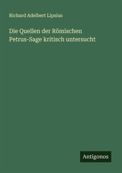 Die Quellen der Römischen Petrus-Sage kritisch untersucht - Lipsius, Richard Adelbert Die Quellen der Römischen Petrus-Sage kritisch untersucht - Lipsius, Richard Adelbert