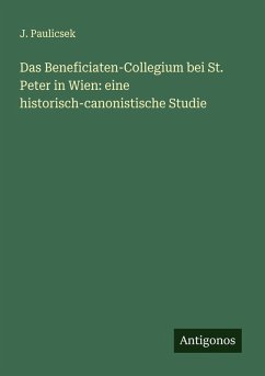 Das Beneficiaten-Collegium bei St. Peter in Wien: eine historisch-canonistische Studie - Paulicsek, J. Das Beneficiaten-Collegium bei St. Peter in Wien: eine historisch-canonistische Studie - Paulicsek, J.