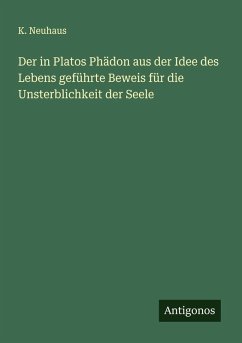 Der in Platos Phädon aus der Idee des Lebens geführte Beweis für die Unsterblichkeit der Seele - Neuhaus, K.