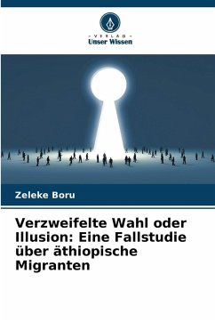 Verzweifelte Wahl oder Illusion: Eine Fallstudie über äthiopische Migranten - Boru, Zeleke Verzweifelte Wahl oder Illusion: Eine Fallstudie über äthiopische Migranten - Boru, Zeleke