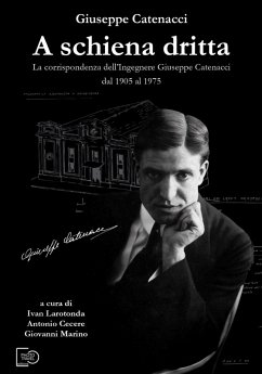 A schiena dritta. La corrispondenza dell'ingegnere Giuseppe Catenacci dal 1905 al 1975 - Catenacci, Giuseppe