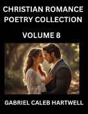 Christian Romance Poetry Collection (Part 8)- Love's Divine Hymn, the Beloved's Song, Verses of Faith and Passion, Anthology of Eternal Embrace and Sacred Whispers, Poems of Love and Devotion Christian Romance Poetry Collection (Part 8)- Love's Divine Hymn, the Beloved's Song, Verses of Faith and Passion, Anthology of Eternal Embrace and Sacred Whispers, Poems of Love and Devotion