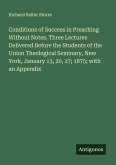Conditions of Success in Preaching Without Notes. Three Lectures Delivered Before the Students of the Union Theological Seminary, New York, January 13, 20, 27; 1875; with an Appendix