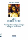 Gesù, essere ed esistere. Ontologia, fenomenologia, psicologia del Figlio di Dio incarnato Gesù, essere ed esistere. Ontologia, fenomenologia, psicologia del Figlio di Dio incarnato