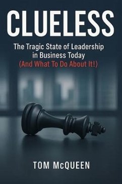 Cover Clueless: The Tragic State of Leadership in Business Today (And What To Do About It!) (eBook, ePUB)