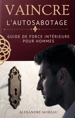 Cover Vaincre L'Autosabotage: Guide De Force Intérieure Pour Hommes (eBook, ePUB)