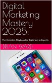 Digital Marketing Mastery 2025: The Complete Playbook for Beginners to Experts (eBook, ePUB)