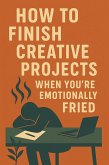 How to Finish Creative Projects When You're Emotionally Fried (eBook, ePUB)