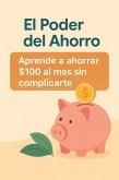 EL PODER DEL AHORRO: APRENDE A AHORRAR 100 AL MES SIN COMPLICARTE (eBook, ePUB)