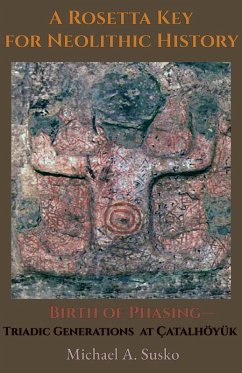 Cover A Rosetta Key for Neolithic History: Birth of Phasing-Triadic Generations at Çatalhöyük (eBook, ePUB)
