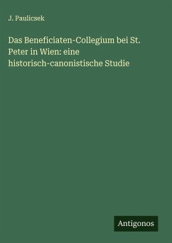 Cover Das Beneficiaten-Collegium bei St. Peter in Wien: eine historisch-canonistische Studie