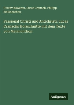 Passional Christi und Antichristi: Lucas Cranachs Holzschnitte mit dem Texte von Melanchthon - Kawerau, Gustav; Cranach, Lucas; Melanchthon, Philipp
